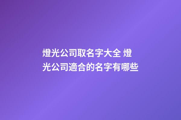 燈光公司取名字大全 燈光公司適合的名字有哪些-第1張-公司起名-玄機派